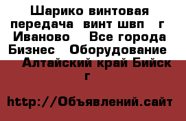 Шарико винтовая передача, винт швп  (г. Иваново) - Все города Бизнес » Оборудование   . Алтайский край,Бийск г.